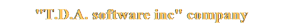 Text Box: Welcome to "T.D.A software inc " company site
Our news
 Monitor Test v 1.0.1 (New !!!)
 New great program for Pocket PC that can test you PDA screen
 7 different test's, 36 test item's, good user interface and etc...
 You can download or buy or read about this program here
 
 
22.03.2004. Our company develop a new game for Pocket PC
"Mega Flight". You will see it in may.
24.08.2003. Some useful advices about installing our 
programs you can read here.
 
 
